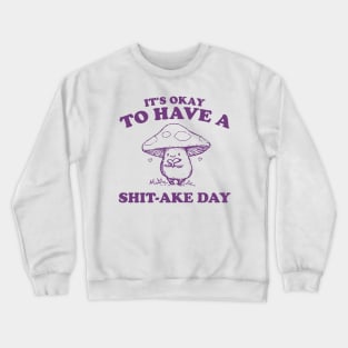 It's Okay To Have A Shitake Day, Vintage Drawing T Shirt, Cartoon Meme Crewneck Sweatshirt